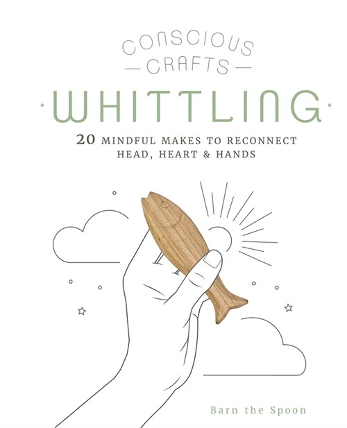 Conscious Crafts: Whittling : 20 Mindful Makes to Reconnect Head, Heart & Hands (Hardcover)