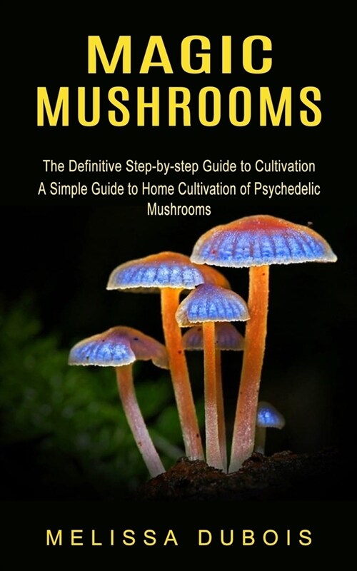 [POD] Magic Mushrooms: The Definitive Step-by-step Guide to Cultivation (A Simple Guide to Home Cultivation of Psychedelic Mushrooms) (Paperback)