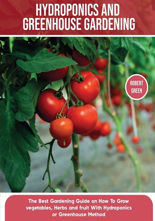 [POD] Hydroponics and Greenhouse Gardening: The Definitive Beginner's Guide to Learn How to Build Easy Systems for Growing Organic Vegetables, Fruits and He (Paperback)