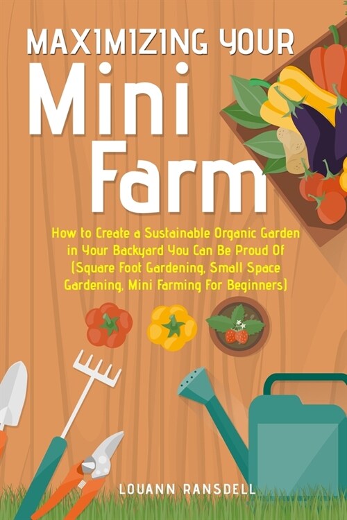 [POD] Maximizing Your Mini Farm: How to Create a Sustainable Organic Garden in Your Backyard You Can Be Proud Of (Square Foot Gardening, Small Space Ga (Paperback)