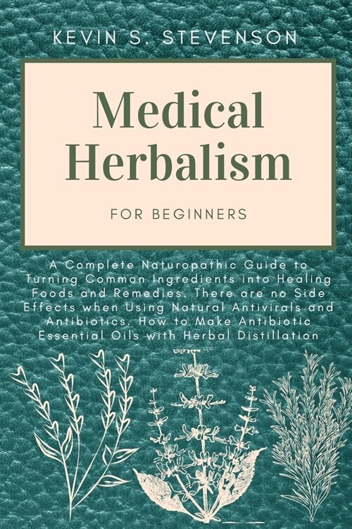 [POD] Medical Herbalism for Beginners: A Complete Naturopathic Guide to Turning Common Ingredients into Healing Foods and Remedies. There are no Side Effect (Paperback)