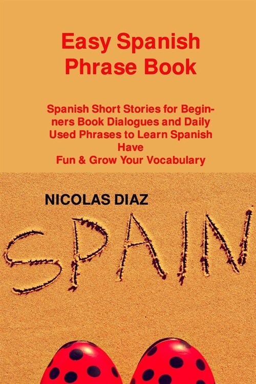 [POD] Easy Spanish Phrase Book: Spanish Short Stories for Beginners Book Dialogues and Daily Used Phrases to Learn Spanish Have Fun & Grow Your Vocabu (Paperback)