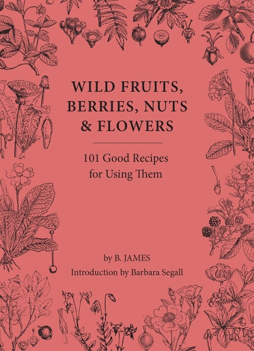 Wild Fruits, Berries, Nuts & Flowers : 101 Good Recipes for Using Them (Hardcover)