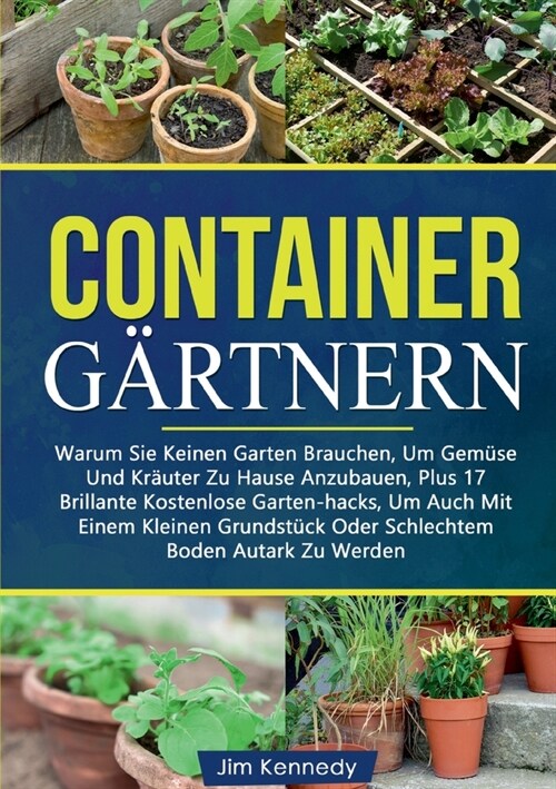 [POD] Containerg?tnern: Warum Sie Keinen Garten Brauchen, Um Gem?e Und Kr?ter Zu Hause Anzubauen, Plus 17 Brillante Kostenlose Garten-hacks, (Paperback)