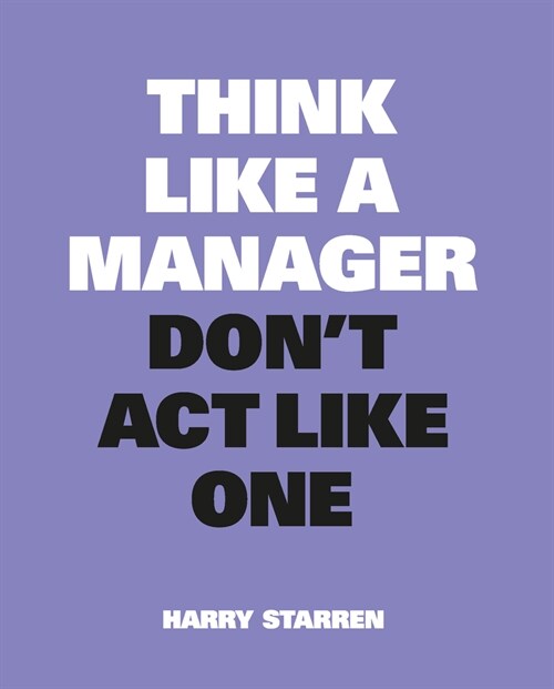 Think Like a Manager, Don't ACT Like One (Paperback)