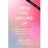 From the Ground Up: Building a Dream House---And a Beautiful Life---Through Grit and Grace (Hardcover)