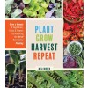 Plant Grow Harvest Repeat: Grow a Bounty of Vegetables, Fruits, and Flowers by Mastering the Art of Succession Planting (Paperback)